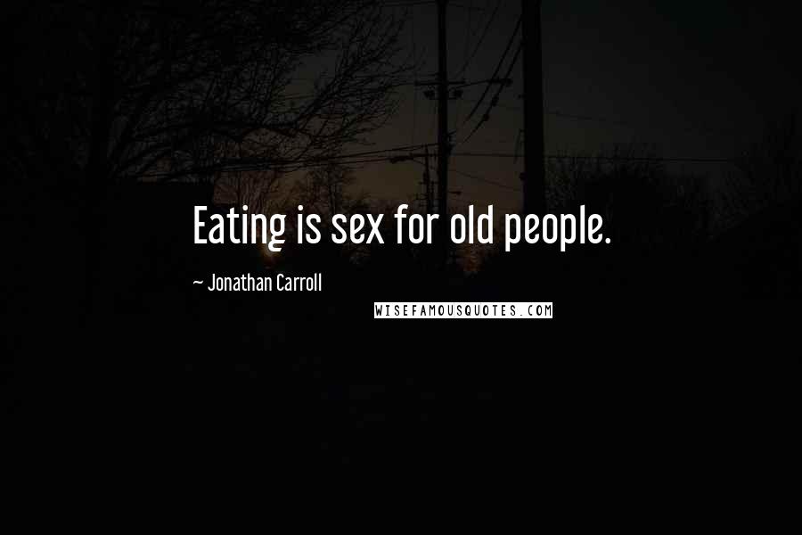 Jonathan Carroll Quotes: Eating is sex for old people.