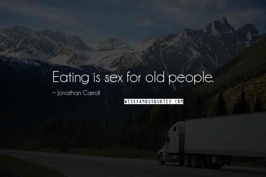 Jonathan Carroll Quotes: Eating is sex for old people.