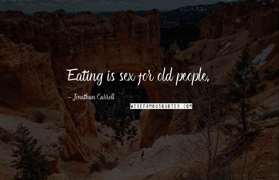 Jonathan Carroll Quotes: Eating is sex for old people.