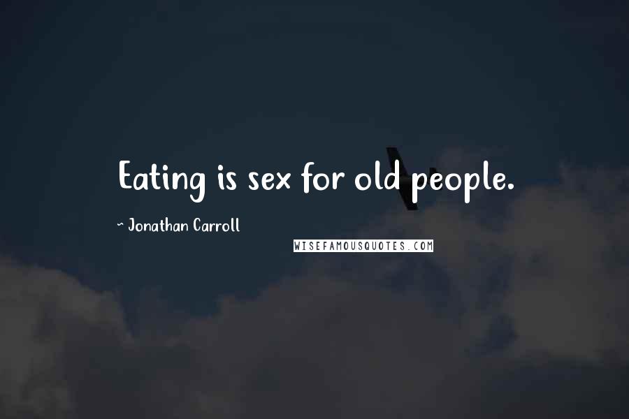 Jonathan Carroll Quotes: Eating is sex for old people.