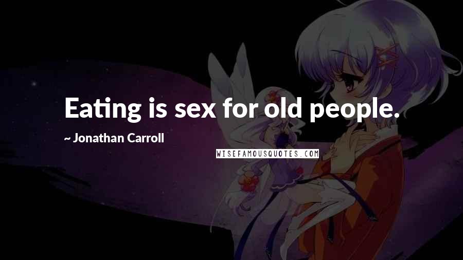 Jonathan Carroll Quotes: Eating is sex for old people.