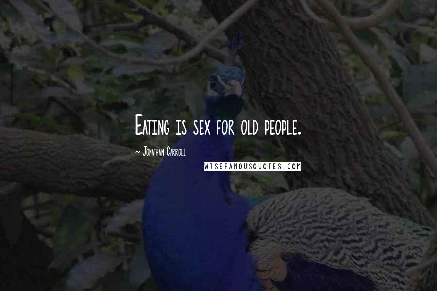 Jonathan Carroll Quotes: Eating is sex for old people.