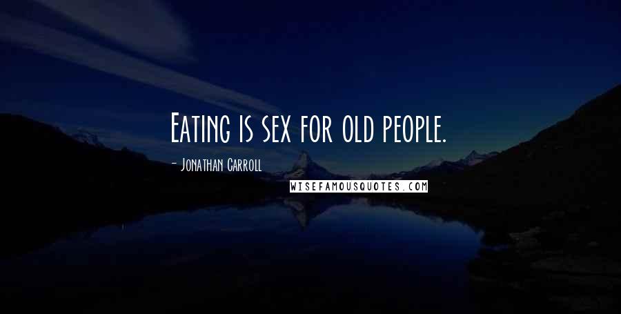 Jonathan Carroll Quotes: Eating is sex for old people.