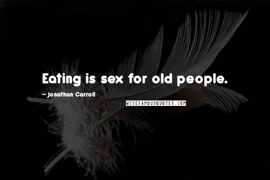 Jonathan Carroll Quotes: Eating is sex for old people.