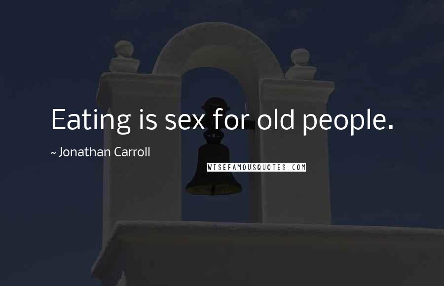 Jonathan Carroll Quotes: Eating is sex for old people.