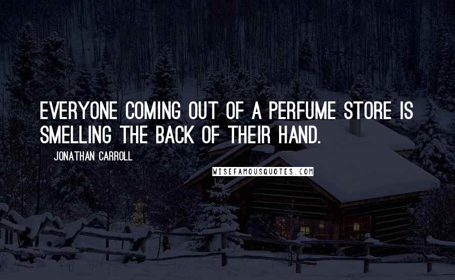 Jonathan Carroll Quotes: Everyone coming out of a perfume store is smelling the back of their hand.