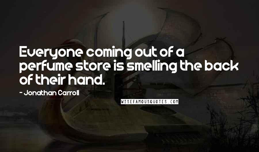 Jonathan Carroll Quotes: Everyone coming out of a perfume store is smelling the back of their hand.