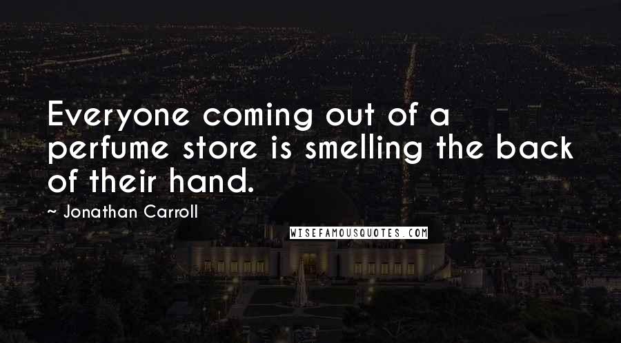 Jonathan Carroll Quotes: Everyone coming out of a perfume store is smelling the back of their hand.