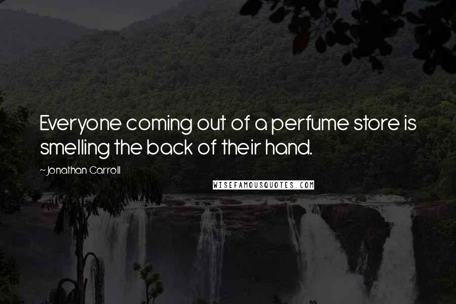 Jonathan Carroll Quotes: Everyone coming out of a perfume store is smelling the back of their hand.