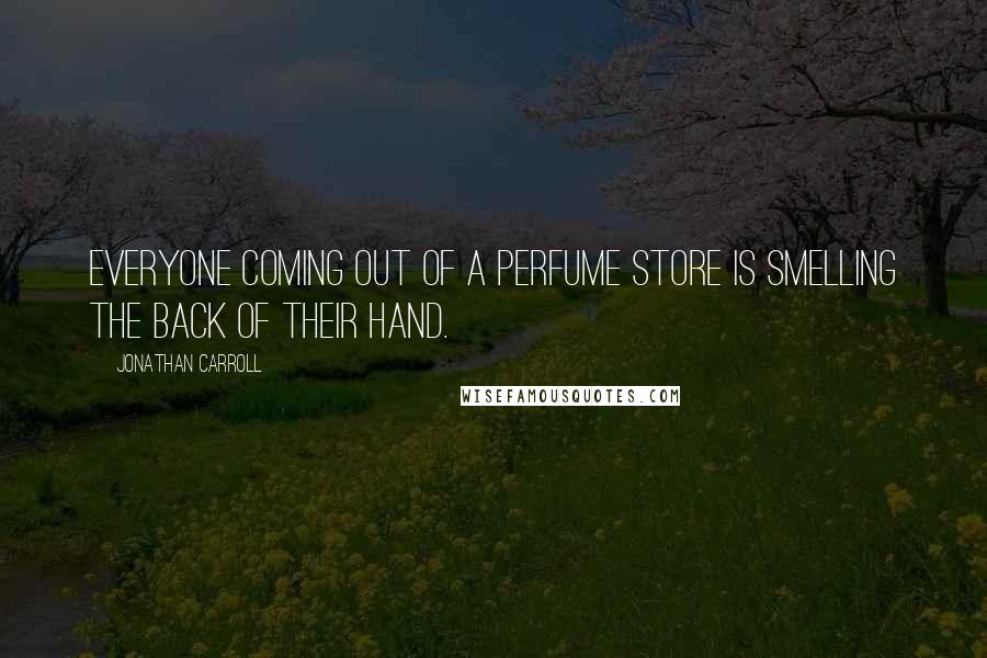 Jonathan Carroll Quotes: Everyone coming out of a perfume store is smelling the back of their hand.