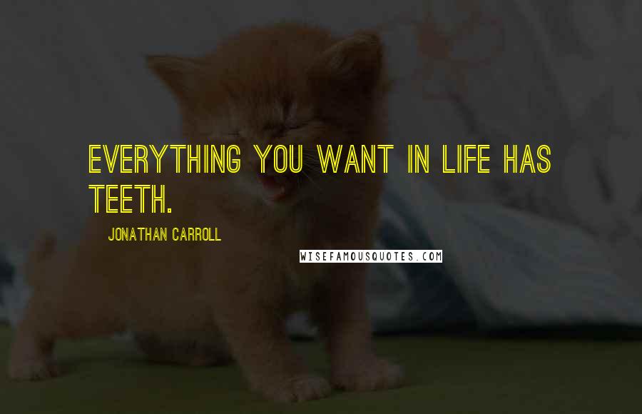 Jonathan Carroll Quotes: Everything you want in life has teeth.