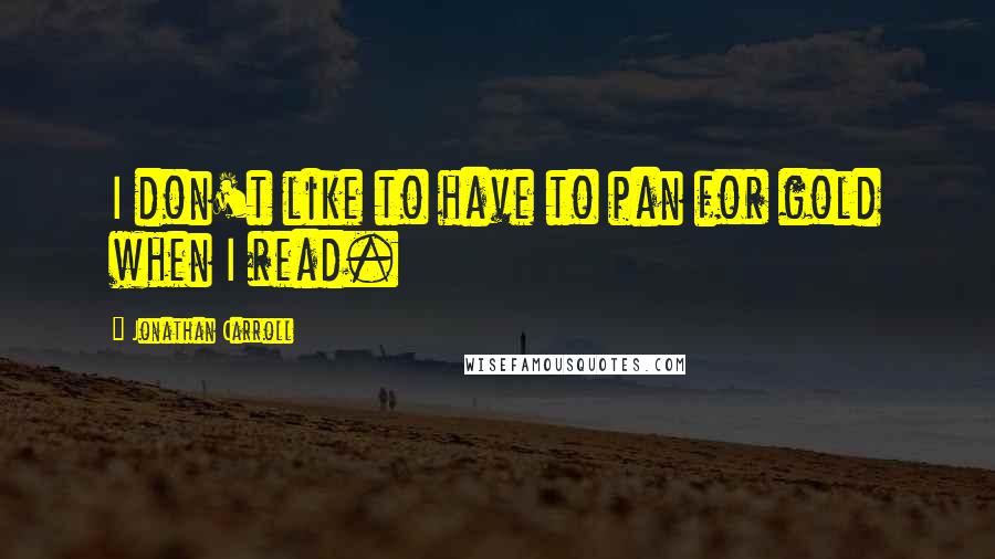 Jonathan Carroll Quotes: I don't like to have to pan for gold when I read.