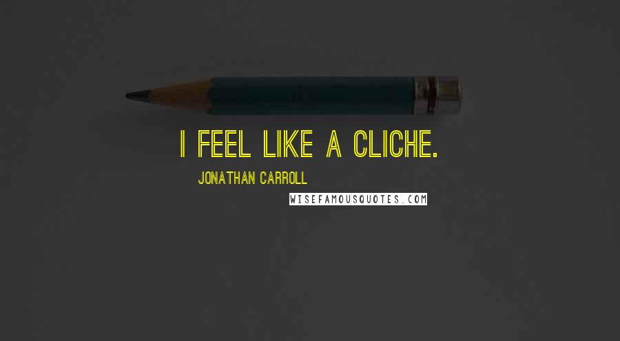 Jonathan Carroll Quotes: I feel like a cliche.