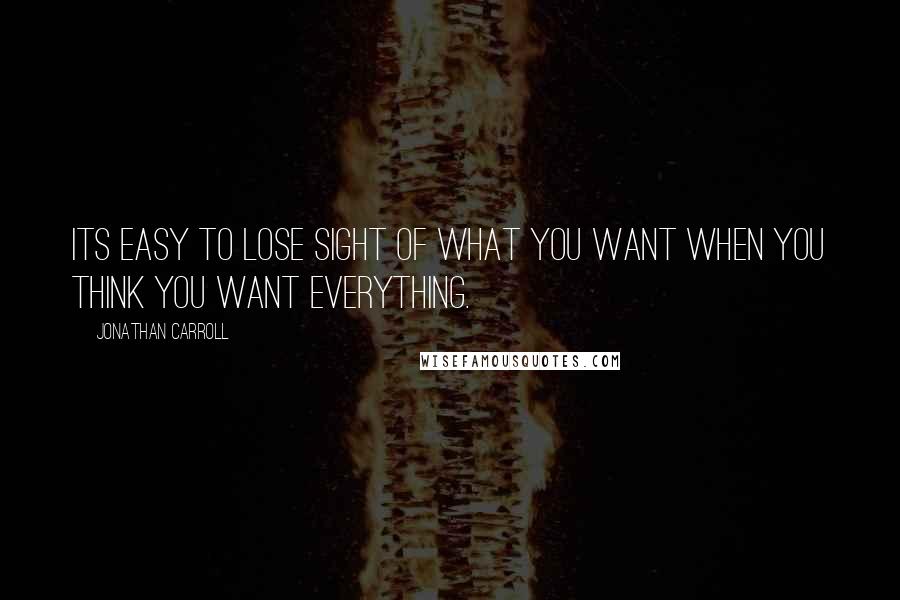 Jonathan Carroll Quotes: Its easy to lose sight of what you want when you think you want everything.