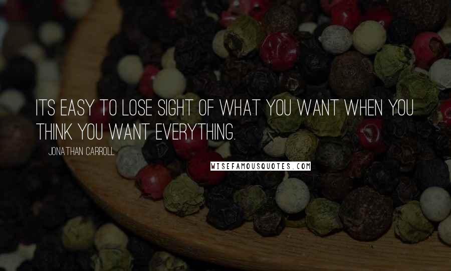 Jonathan Carroll Quotes: Its easy to lose sight of what you want when you think you want everything.