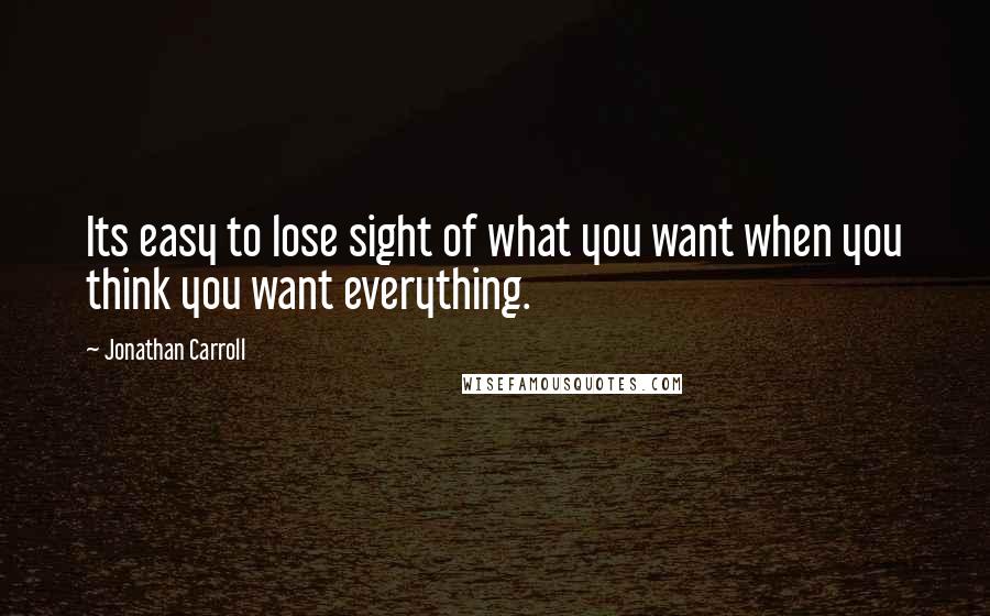 Jonathan Carroll Quotes: Its easy to lose sight of what you want when you think you want everything.