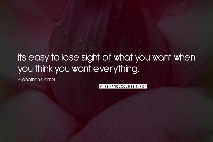 Jonathan Carroll Quotes: Its easy to lose sight of what you want when you think you want everything.