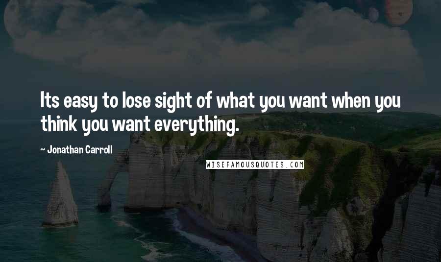 Jonathan Carroll Quotes: Its easy to lose sight of what you want when you think you want everything.