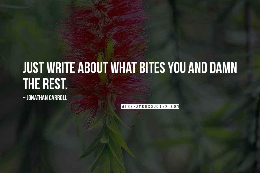 Jonathan Carroll Quotes: Just write about what bites you and damn the rest.