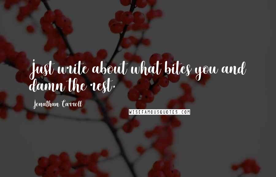 Jonathan Carroll Quotes: Just write about what bites you and damn the rest.