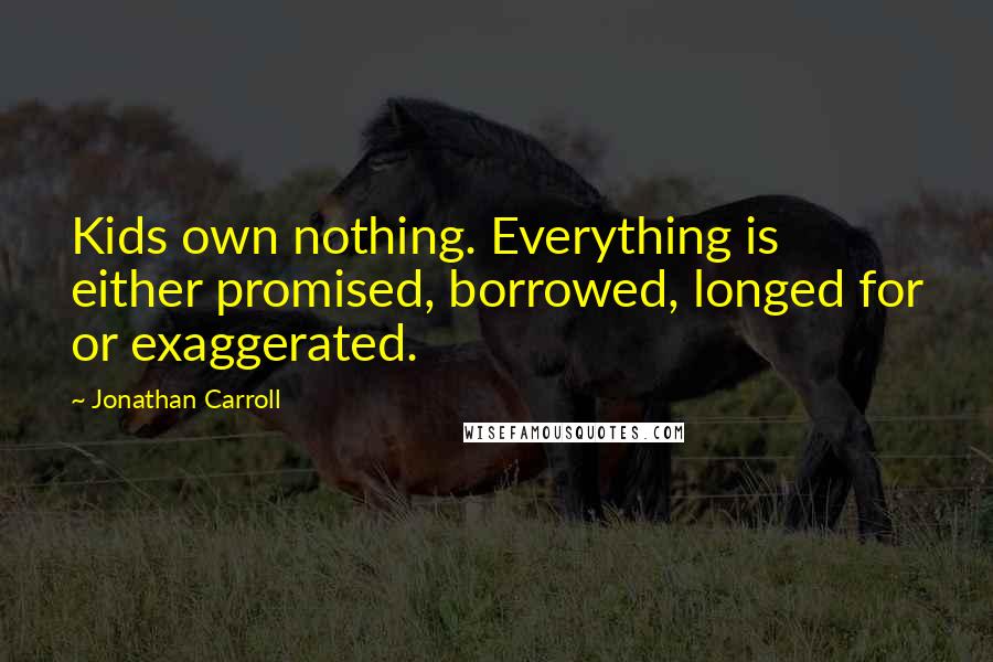 Jonathan Carroll Quotes: Kids own nothing. Everything is either promised, borrowed, longed for or exaggerated.