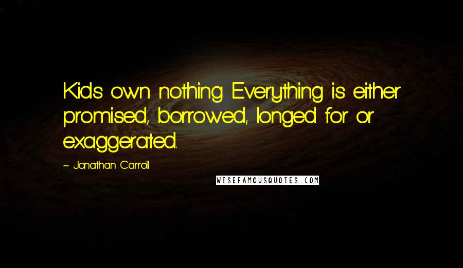 Jonathan Carroll Quotes: Kids own nothing. Everything is either promised, borrowed, longed for or exaggerated.