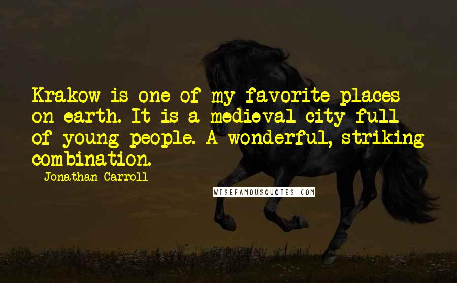 Jonathan Carroll Quotes: Krakow is one of my favorite places on earth. It is a medieval city full of young people. A wonderful, striking combination.