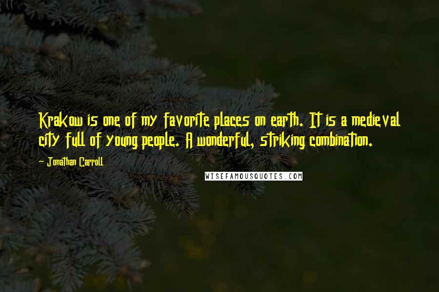 Jonathan Carroll Quotes: Krakow is one of my favorite places on earth. It is a medieval city full of young people. A wonderful, striking combination.