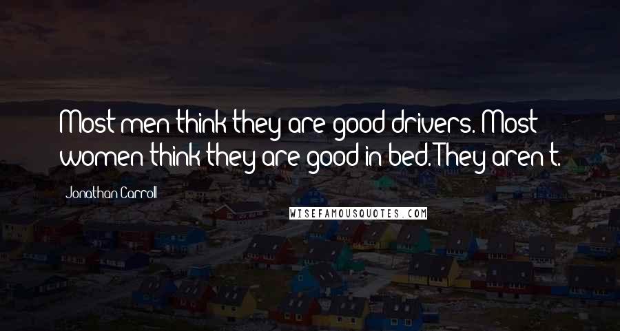 Jonathan Carroll Quotes: Most men think they are good drivers. Most women think they are good in bed. They aren't.