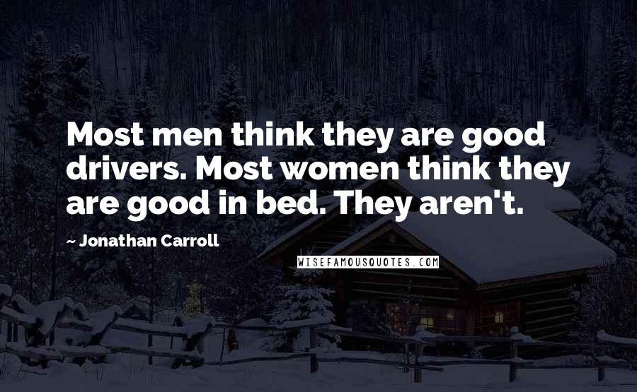 Jonathan Carroll Quotes: Most men think they are good drivers. Most women think they are good in bed. They aren't.