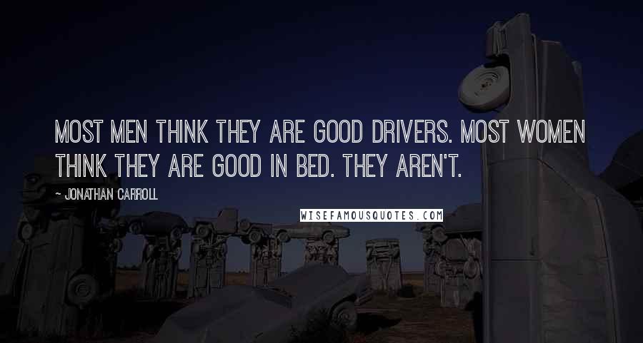 Jonathan Carroll Quotes: Most men think they are good drivers. Most women think they are good in bed. They aren't.