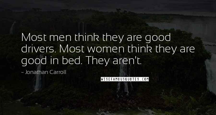 Jonathan Carroll Quotes: Most men think they are good drivers. Most women think they are good in bed. They aren't.