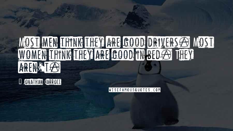 Jonathan Carroll Quotes: Most men think they are good drivers. Most women think they are good in bed. They aren't.