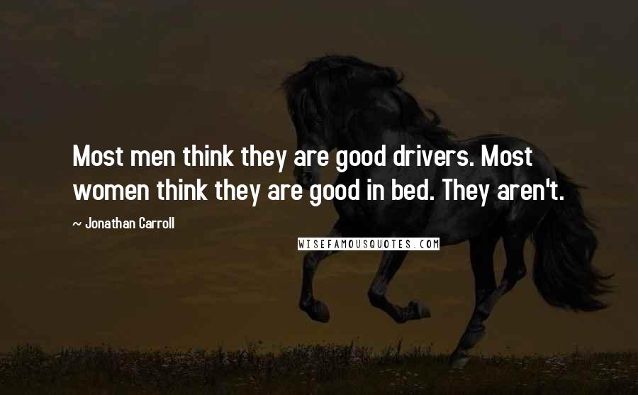 Jonathan Carroll Quotes: Most men think they are good drivers. Most women think they are good in bed. They aren't.