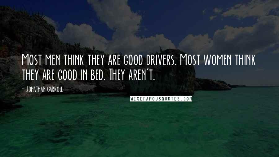 Jonathan Carroll Quotes: Most men think they are good drivers. Most women think they are good in bed. They aren't.