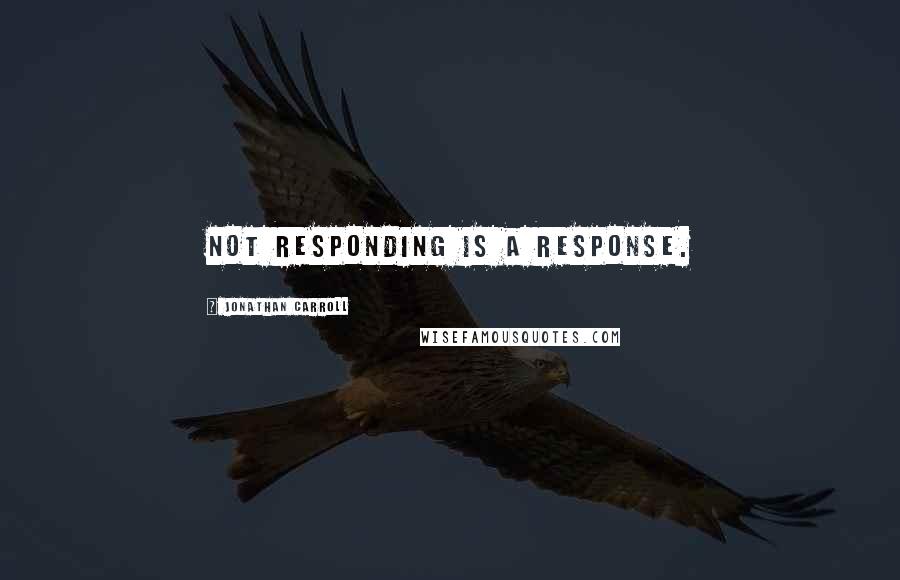 Jonathan Carroll Quotes: Not responding is a response.