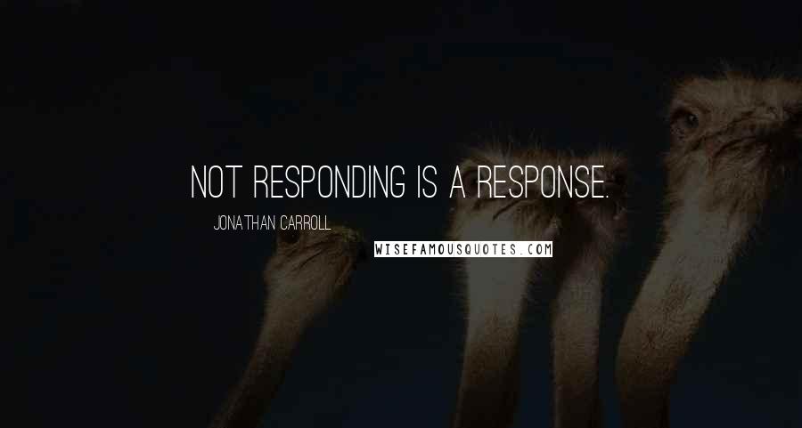 Jonathan Carroll Quotes: Not responding is a response.