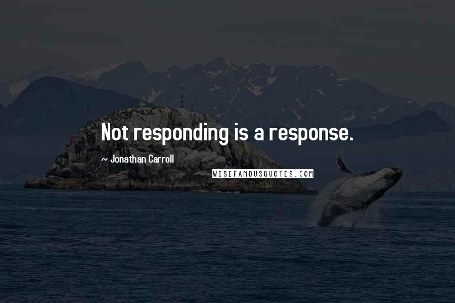 Jonathan Carroll Quotes: Not responding is a response.