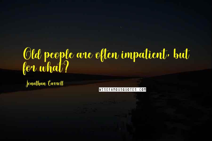 Jonathan Carroll Quotes: Old people are often impatient, but for what?