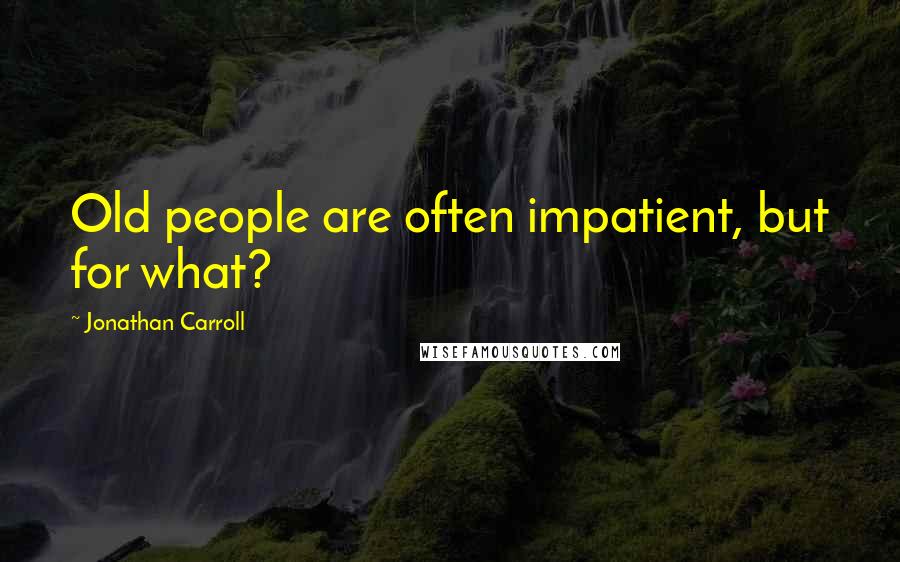 Jonathan Carroll Quotes: Old people are often impatient, but for what?