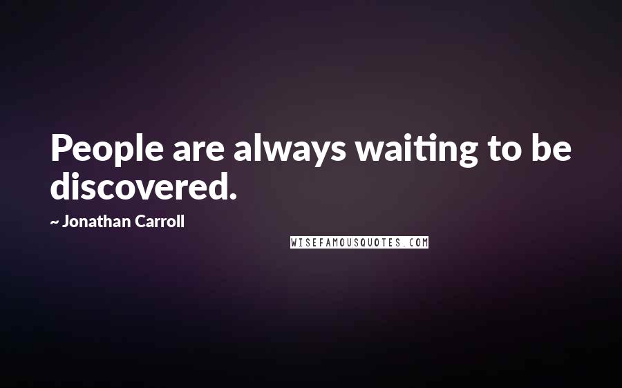 Jonathan Carroll Quotes: People are always waiting to be discovered.