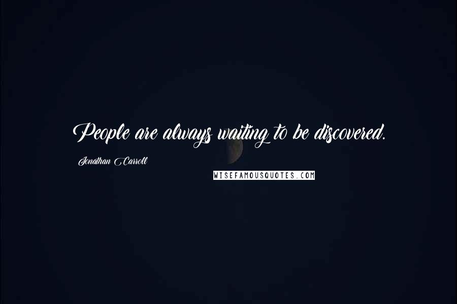 Jonathan Carroll Quotes: People are always waiting to be discovered.