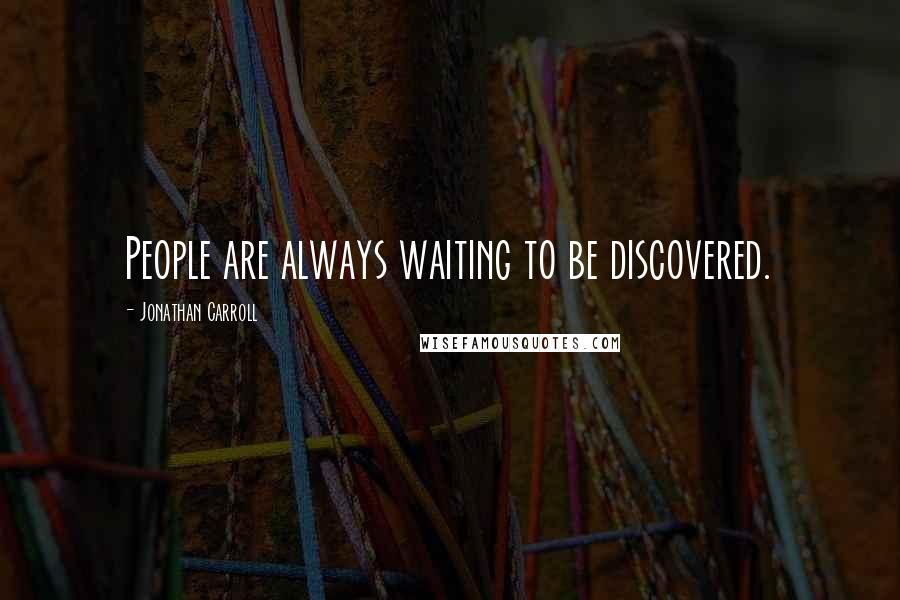 Jonathan Carroll Quotes: People are always waiting to be discovered.