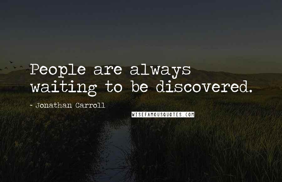 Jonathan Carroll Quotes: People are always waiting to be discovered.