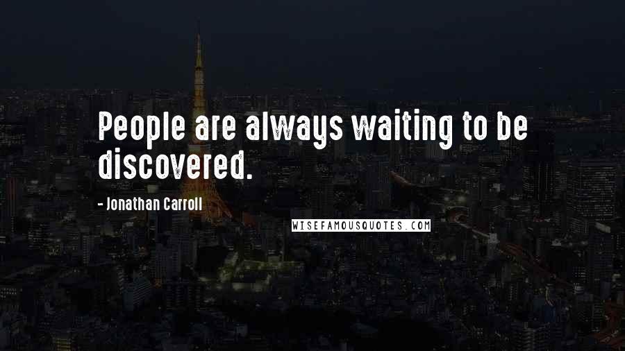 Jonathan Carroll Quotes: People are always waiting to be discovered.