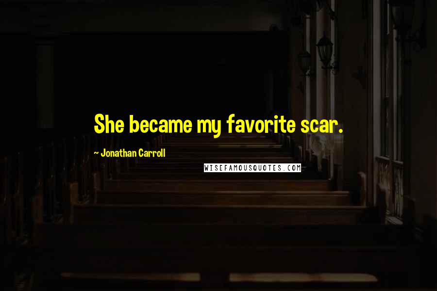 Jonathan Carroll Quotes: She became my favorite scar.