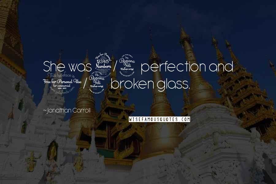 Jonathan Carroll Quotes: She was 3/4 perfection and 1/4 broken glass.