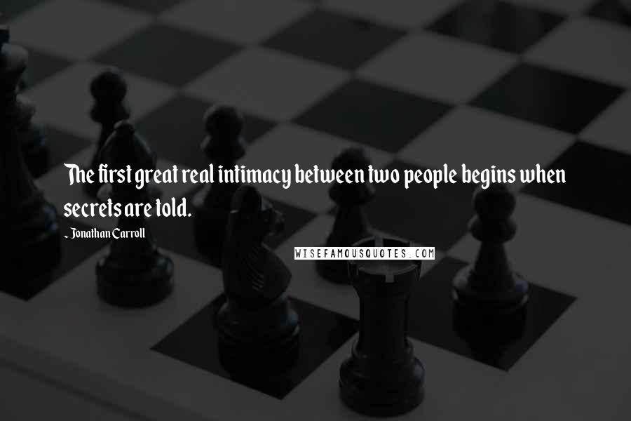 Jonathan Carroll Quotes: The first great real intimacy between two people begins when secrets are told.