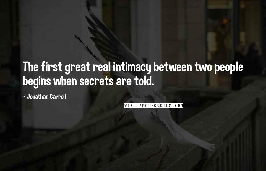 Jonathan Carroll Quotes: The first great real intimacy between two people begins when secrets are told.