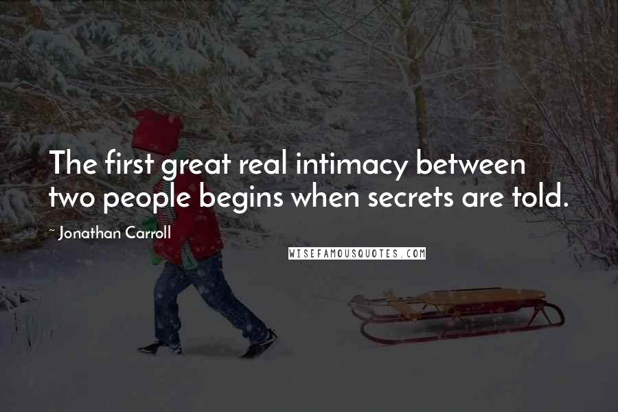 Jonathan Carroll Quotes: The first great real intimacy between two people begins when secrets are told.